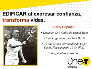 EDIFICAR al expresar confianza,  transforma  vidas. Harry Hopman: Ganador de 7 títulos de Grand Slam 5 veces ganador de Copa Davis 22 años como entrenador de Copa Davis, Fue campeón 16 de ellos.  Sus jugadores estrella... 