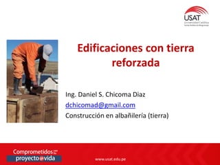 www.usat.edu.pe
www.usat.edu.pe
Ing. Daniel S. Chicoma Diaz
dchicomad@gmail.com
Construcción en albañilería (tierra)
Edificaciones con tierra
reforzada
 