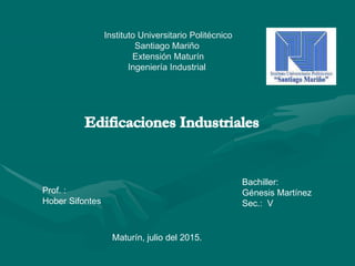 Instituto Universitario Politécnico
Santiago Mariño
Extensión Maturín
Ingeniería Industrial
Bachiller:
Génesis Martínez
Sec.: V
Prof. :
Hober Sifontes
Maturín, julio del 2015.
 