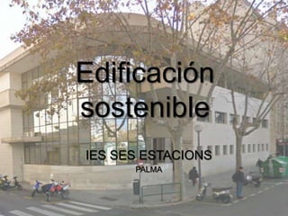 Edificación
sostenible
IES SES ESTACIONS
      PALMA
 