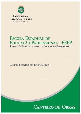 Escola Estadual de
Educação Profissional - EEEP
Ensino Médio Integrado à Educação Profissional
Curso Técnico em Edificações
Canteiro de Obras
 