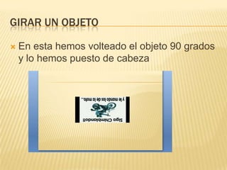 GIRAR UN OBJETO

   En esta hemos volteado el objeto 90 grados
    y lo hemos puesto de cabeza
 