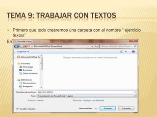 TEMA 9: TRABAJAR CON TEXTOS
 Primero que todo crearemos una carpeta con el nombre “ ejercicio
  textos”
En la carpeta ejercicios power point
 