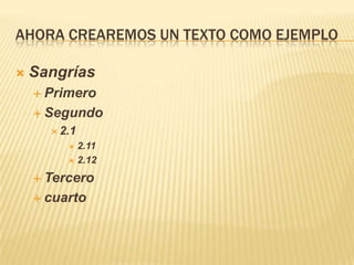 AHORA CREAREMOS UN TEXTO COMO EJEMPLO

   Sangrías
     Primero

     Segundo
       2.1
          2.11
          2.12

     Tercero

     cuarto
 