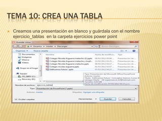 TEMA 10: CREA UNA TABLA
   Creamos una presentación en blanco y guárdala con el nombre
    ejercicio_tablas en la carpeta ejercicios power point
 