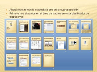    Ahora repetiremos la diapositiva dos en la cuarta posición
   Primero nos situamos en el área de trabajo en vista clasificador de
    diapositivas
 