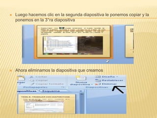    Luego hacemos clic en la segunda diapositiva le ponemos copiar y la
    ponemos en la 3°ra diapositiva




   Ahora eliminamos la diapositiva que creamos
 