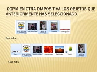 COPIA EN OTRA DIAPOSITIVA LOS OBJETOS QUE
ANTERIORMENTE HAS SELECCIONADO.




Con ctrl: c




   Con ctrl: v
 