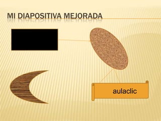 MI DIAPOSITIVA MEJORADA




                          aulaclic
 