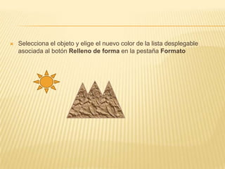    Selecciona el objeto y elige el nuevo color de la lista desplegable
    asociada al botón Relleno de forma en la pestaña Formato
 