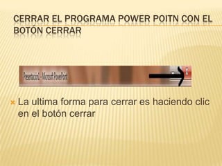 CERRAR EL PROGRAMA POWER POITN CON EL
BOTÓN CERRAR




   La ultima forma para cerrar es haciendo clic
    en el botón cerrar
 