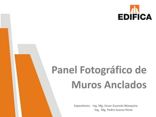 Panel Fotográfico de
   Muros Anclados
    Expositores: Ing. Mg. Cesar Guzmán Marquina
                   Ing. Mg. Pedro Suarez Perez
 