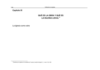 Edificando a la Iglesia110
Capítulo XI
QUÉ ES LA OBRA Y QUÉ ES
LA IGLESIA LOCAL14
La Iglesia como odre
14
Enseñanza a la iglesia en la localidad de Tunjuelito, Santafé de Bogotá D. C., marzo 12 de 1993.
 