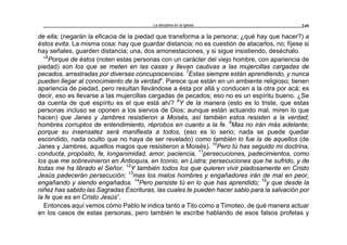 La disciplina en la iglesia 249
de ella; (negarán la eficacia de la piedad que transforma a la persona; ¿qué hay que hacer?) a
éstos evita. La misma cosa: hay que guardar distancia; no es cuestión de atacarlos, no; fíjese si
hay señales, guarden distancia; una, dos amonestaciones, y si sigue insistiendo, deséchalo.
“6
Porque de éstos (noten estas personas con un carácter del viejo hombre, con apariencia de
piedad) son los que se meten en las casas y llevan cautivas a las mujercillas cargadas de
pecados, arrastradas por diversas concupiscencias. 7
Estas siempre están aprendiendo, y nunca
pueden llegar al conocimiento de la verdad”. Parece que están en un ambiente religioso; tienen
apariencia de piedad, pero resultan llevándose a ésta por allá y conducen a la otra por acá; es
decir, eso es llevarse a las mujercillas cargadas de pecados; eso no es un espíritu bueno. ¿Se
da cuenta de qué espíritu es el que está ahí? 8
Y de la manera (esto es lo triste, que estas
personas incluso se oponen a los siervos de Dios; aunque están actuando mal, miren lo que
hacen) que Janes y Jambres resistieron a Moisés, así también estos resisten a la verdad;
hombres corruptos de entendimiento, réprobos en cuanto a la fe. 9
Mas no irán más adelante;
porque su insensatez será manifiesta a todos, (eso es lo serio; nada se puede quedar
escondido, nada oculto que no haya de ser revelado) como también lo fue la de aquellos (de
Janes y Jambres, aquellos magos que resistieron a Moisés). 10
Pero tú has seguido mi doctrina,
conducta, propósito, fe, longanimidad, amor, paciencia, 11
persecuciones, padecimientos, como
los que me sobrevinieron en Antioquía, en Iconio, en Listra; persecuciones que he sufrido, y de
todas me ha librado el Señor. 12
Y también todos los que quieren vivir piadosamente en Cristo
Jesús padecerán persecución; 13
mas los malos hombres y engañadores irán de mal en peor,
engañando y siendo engañados. 14
Pero persiste tú en lo que has aprendido; 15
y que desde la
niñez has sabido las Sagradas Escrituras, las cuales te pueden hacer sabio para la salvación por
la fe que es en Cristo Jesús”.
Entonces aquí vemos cómo Pablo le indica tanto a Tito como a Timoteo, de qué manera actuar
en los casos de estas personas, pero también le escribe hablando de esos falsos profetas y
 