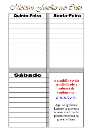 A gratidão revela
sensibilidade e
nobreza de
sentimentos.
(I Ts. 5:12 e 13)
Aqui só agradeça.
Lembre-se que toda
semana você recebe
porção renovada da
graça de Deus.
 