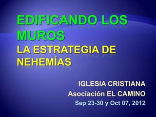 IGLESIA CRISTIANA
Asociación EL CAMINO
 Sep 23-30 y Oct 07, 2012
 