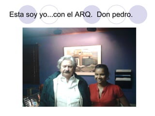 Esta soy yo...con el ARQ.  Don pedro. 