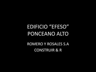 EDIFICIO “EFESO”
PONCEANO ALTO
ROMERO Y ROSALES S.A
CONSTRUIR & R
 