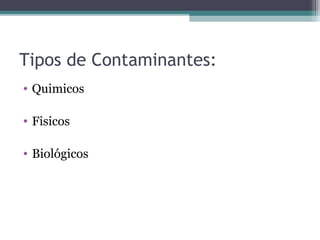 Tipos de Contaminantes:
• Quimicos
• Fisicos
• Biológicos
 