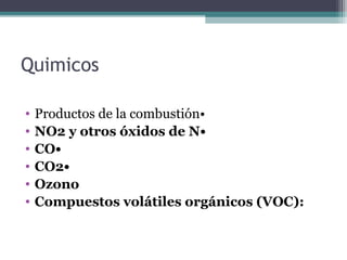 Quimicos
• Productos de la combustión•
• NO2 y otros óxidos de N•
• CO•
• CO2•
• Ozono
• Compuestos volátiles orgánicos (VOC):
 