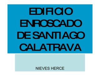 EDIFICIO ENROSCADO DE SANTIAGO CALATRAVA NIEVES HERCE 