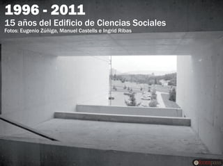 1996 - 2011
15 años del Edificio de Ciencias Sociales
Fotos: Eugenio Zúñiga, Manuel Castells e Ingrid Ribas
 
