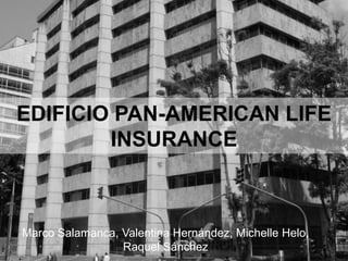 EDIFICIO PAN-AMERICAN LIFE
INSURANCE

Marco Salamanca, Valentina Hernández, Michelle Helo,
Raquel Sánchez

 