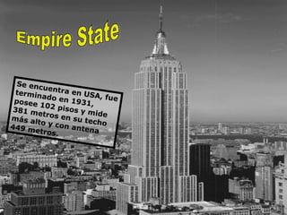 Empire State Se encuentra en USA, fue terminado en 1931, posee 102 pisos y mide 381 metros en su techo más alto y con antena 449 metros.  