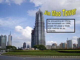 Jin Mao Tower Se encuentra en China, fue terminado en 1998, posee 93 pisos y mide 420 metros en su cúspide.  