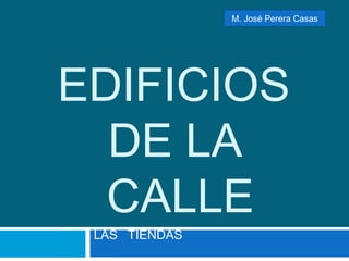 EDIFICIOS
DE LA
CALLE
LAS TIENDAS
M. José Perera Casas
 