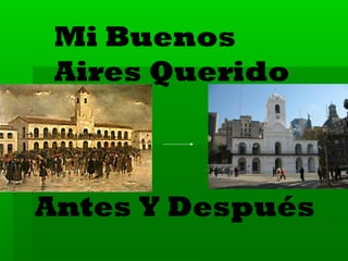 Mi Buenos
Aires Querido

Antes Y Después

 