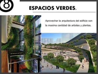 ESPACIOS VERDES.
Aprovechar la arquitectura del edificio con
la maxima cantidad de arboles y plantas.
8
 