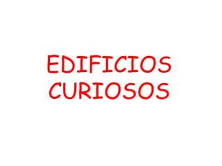 EDIFICIOS
CURIOSOS
 