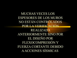 MUCHAS VECES LOS
ESPESORES DE LOS MUROS
NO ESTÁN CONTROLADOS
POR LA VERIFICACIÓN
REALIZADA
ANTERIORMENTE SINO POR
EL DISEÑO POR
FLEXOCOMPRESIÓN Y
FUERZA CORTANTE DEBIDO
AACCIONES SÍSMICAS
 