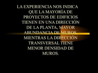 LA EXPERIENCIA NOS INDICA
QUE LA MAYORÍA DE
PROYECTOS DE EDIFICIOS
TIENEN EN UNA DIRECCIÓN
DE LA PLANTA, MAYOR
ABUNDANCIA DE MUROS,
MIENTRAS LA DIRECCIÓN
TRANSVERSAL TIENE
MENOR DENSIDAD DE
MUROS.
 