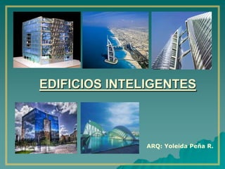 EDIFICIOS INTELIGENTES   ARQ: Yoleida Peña R. 