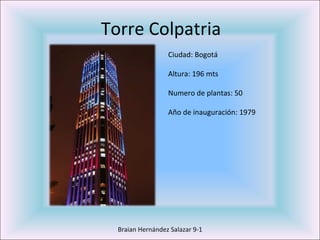 Torre Colpatria Braian Hernández Salazar 9-1 Ciudad: Bogotá Altura: 196 mts Numero de plantas: 50 Año de inauguración: 1979 