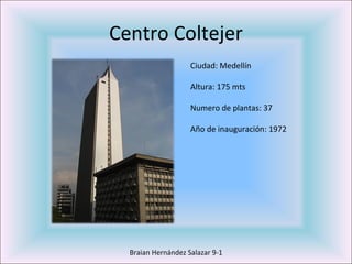 Centro Coltejer Braian Hernández Salazar 9-1 Ciudad: Medellín Altura: 175 mts Numero de plantas: 37 Año de inauguración: 1972 