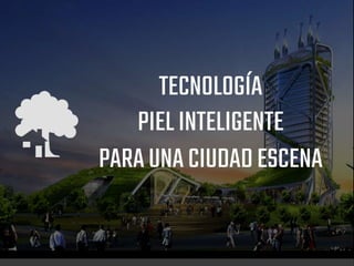 TECNOLOGÍA
PIELINTELIGENTE
PARAUNACIUDADESCENA
 