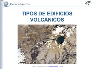 TIPOS DE EDIFICIOS
VOLCÁNICOS
Imagen de NASA's Earth Observatory en Wikimedia commons. . Licencia cc
 