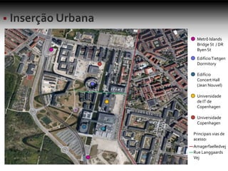 Metrô Islands
Bridge St / DR
Byen St
EdifícioTietgen
Dormitory
Edifício
Concert Hall
(Jean Nouvel)
Universidade
de IT de
Copenhagen
Universidade
Copenhagen
Principais vias de
acesso:
Amagerfaelledvej
Rue Langgaards
Vej
 