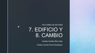 z
7. EDIFICIO Y
8. CAMBIO
FACTORES DE MUTHER
Cristian Andrés Silva Yate
Cristian Camilo Parra Rodríguez
 