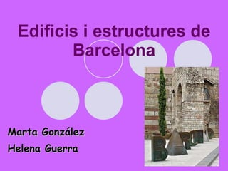 Edificis i estructures de Barcelona Marta González Helena Guerra  Carla Zardoya 