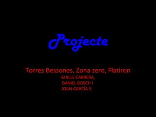 Projecte
Torres Bessones, Zona zero, Flatiron
            GUILLE CABRERA,
            DANIEL BOSCH I
            JOAN GARCÍA S.
 