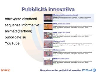Perché IWBank è diversa Negli ultimi anni quasi tutte le banche tradizionali, ovvero quelle banche che hanno una copertura fisica del territorio nazionale, con le loro filiali ( brick ) hanno fornito all'utenza anche un servizio online ( click ). Brick -> Click IWBank sta andando nella direzione opposta Click -> Brick Inoltre, IWBank non solo crea prodotti bancari, ma anche  interesse nei loro confronti, creando servizi per il loro utilizzo. Il caso IWBank 