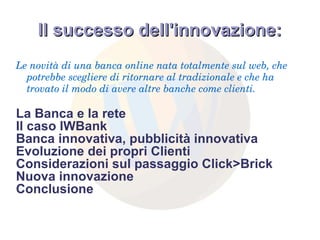 Il successo dell'innovazione: Le novità di una banca online nata totalmente sul web, che potrebbe scegliere di ritornare al tradizionale e che ha trovato il modo di avere altre banche come clienti. La Banca e la rete 