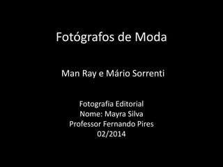 Fotógrafos de Moda
Fotografia Editorial
Nome: Mayra Silva
Professor Fernando Pires
02/2014
Man Ray e Mário Sorrenti
 