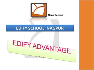 Think Beyond EDIFY SCHOOL, NAGPUR EDIFY ADVANTAGE … 