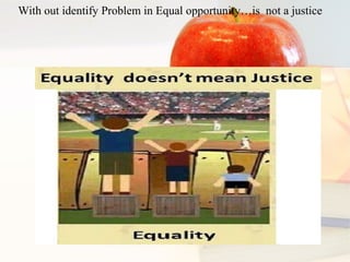With out identify Problem in Equal opportunity…is not a justice
 