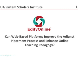 UA System Scholars Institute 1
Can Web-Based Platforms Improve the Adjunct
Placement Process and Enhance Online
Teaching Pedagogy?
Online, Inc. All Rights Reserved.
 